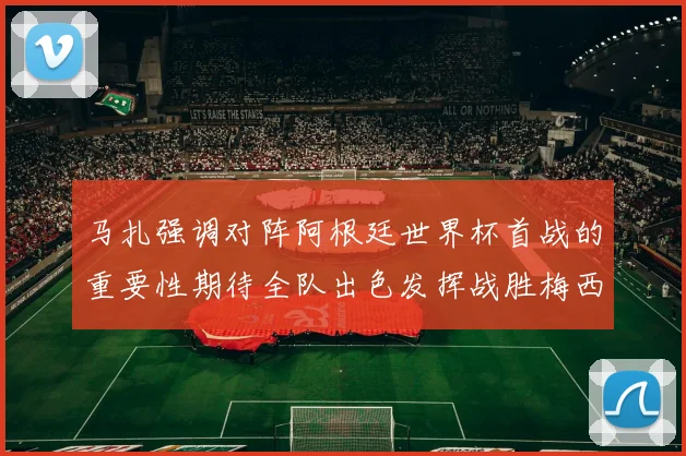 马扎强调对阵阿根廷世界杯首战的重要性期待全队出色发挥战胜梅西