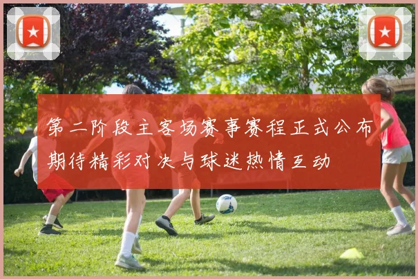 第二阶段主客场赛事赛程正式公布期待精彩对决与球迷热情互动