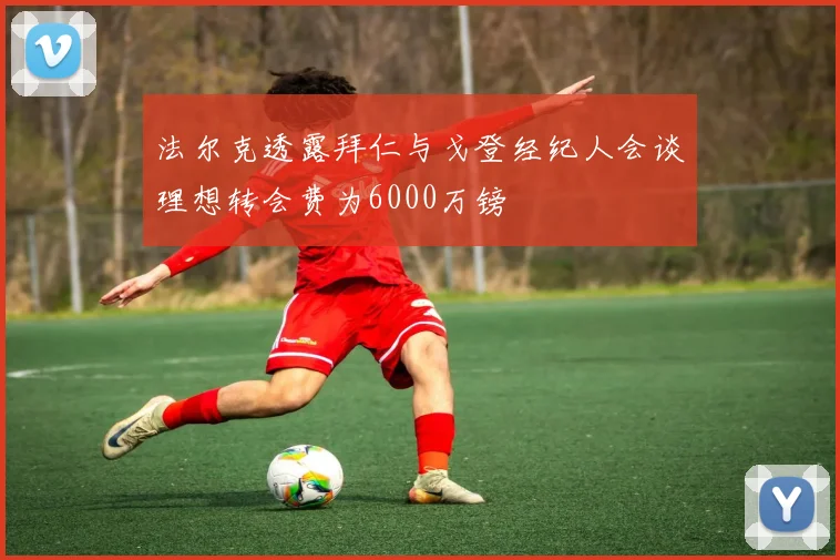法尔克透露拜仁与戈登经纪人会谈理想转会费为6000万镑