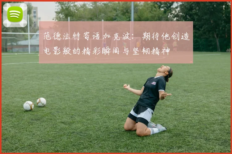 范德法特寄语加克波：期待他创造电影般的精彩瞬间与坚韧精神
