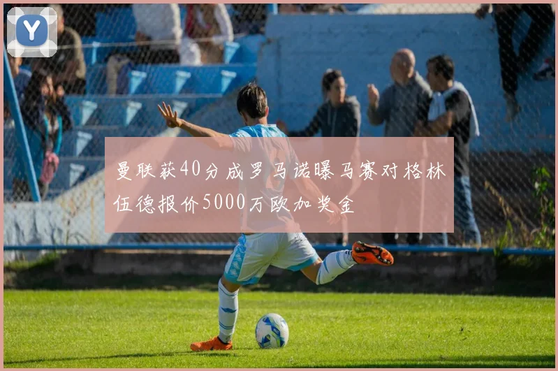 曼联获40分成罗马诺曝马赛对格林伍德报价5000万欧加奖金