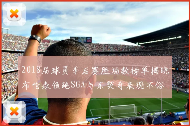 2018届球员季后赛胜场数榜单揭晓布伦森领跑SGA与东契奇表现不俗