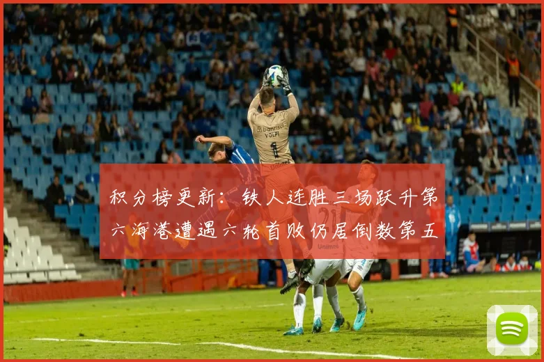 积分榜更新：铁人连胜三场跃升第六海港遭遇六轮首败仍居倒数第五