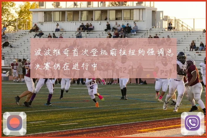 波波维奇首次登机前往纽约强调总决赛仍在进行中