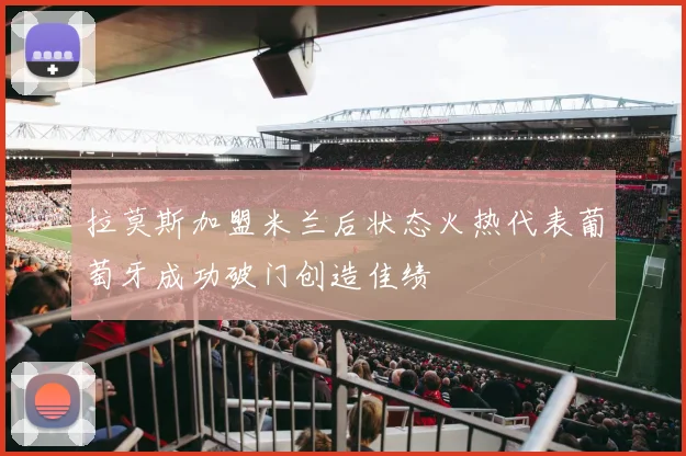 拉莫斯加盟米兰后状态火热代表葡萄牙成功破门创造佳绩