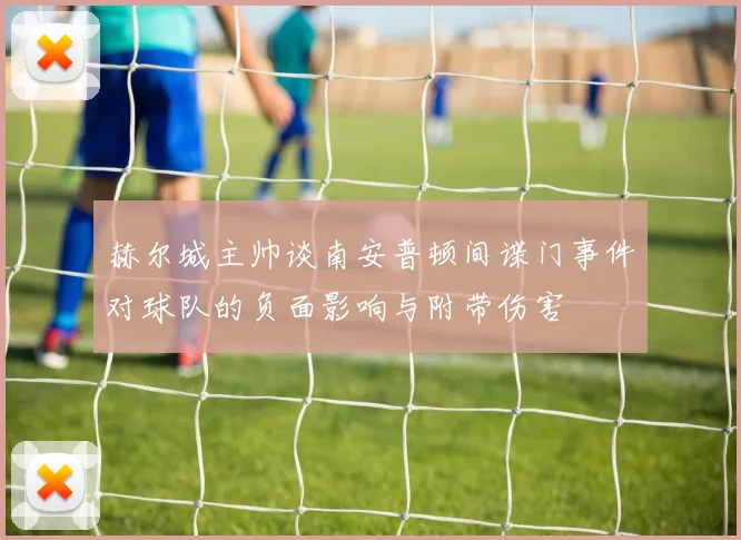 赫尔城主帅谈南安普顿间谍门事件对球队的负面影响与附带伤害
